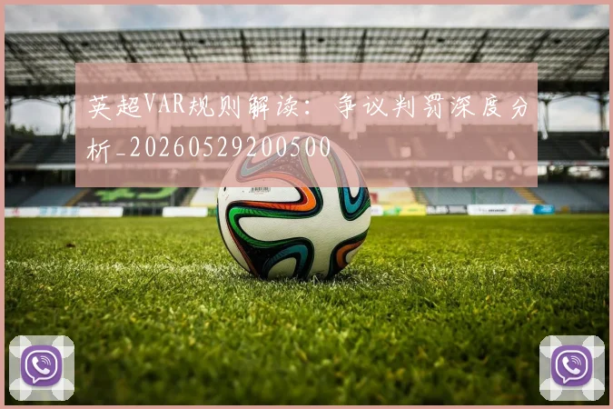 英超VAR规则解读：争议判罚深度分析_20260529200500