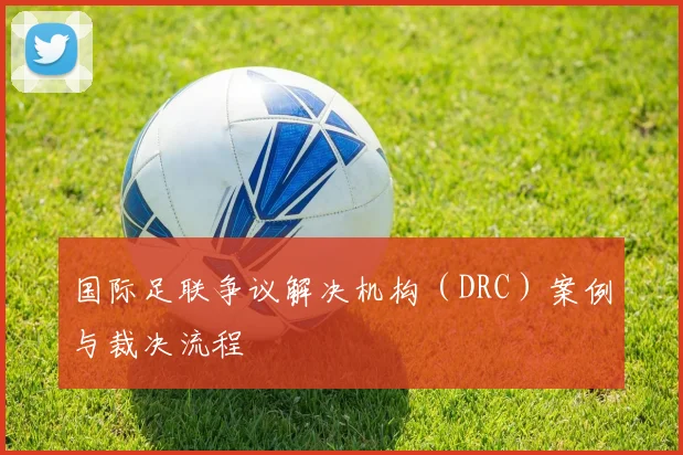 国际足联争议解决机构(DRC)案例与裁决流程