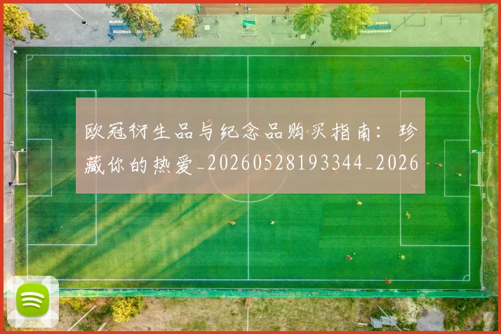 欧冠衍生品与纪念品购买指南：珍藏你的热爱_20260528193344_20260609230551