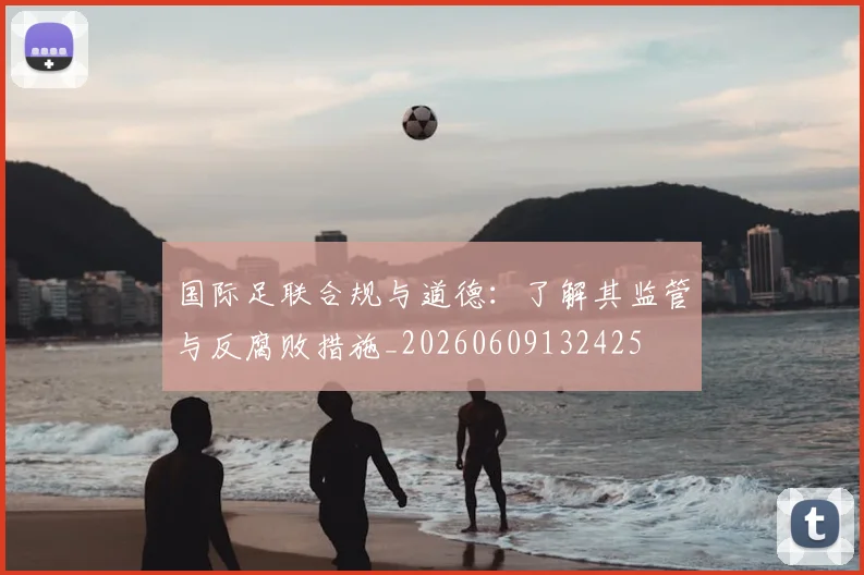 国际足联合规与道德：了解其监管与反腐败措施_20260609132425