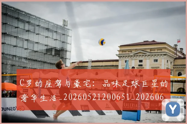 C罗的座驾与豪宅:品味足球巨星的奢华生活_20260521200651_20260606165418