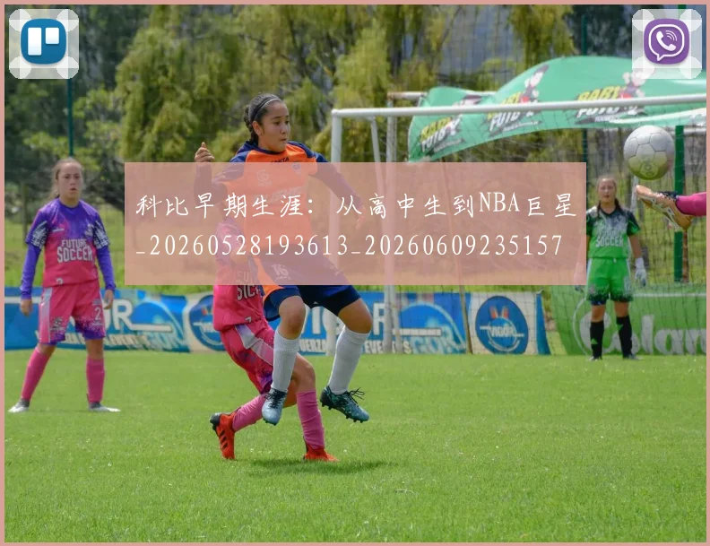 科比早期生涯：从高中生到NBA巨星_20260528193613_20260609235157