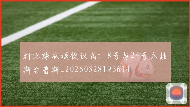 科比球衣退役仪式:8号与24号永挂斯台普斯_20260528193614