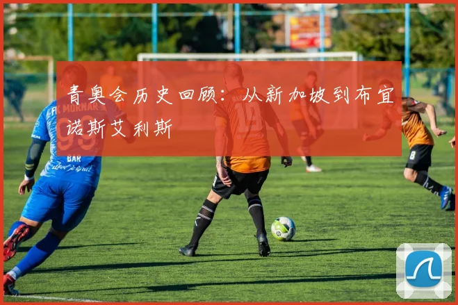 青奥会历史回顾:从新加坡到布宜诺斯艾利斯