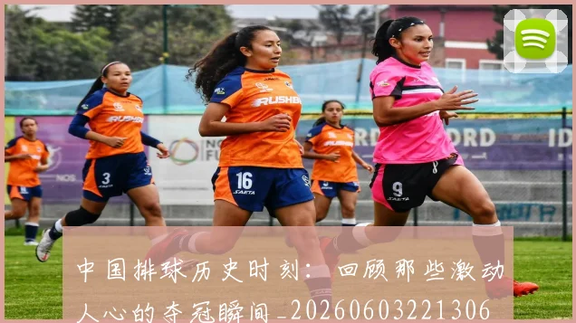 中国排球历史时刻:回顾那些激动人心的夺冠瞬间_20260603221306