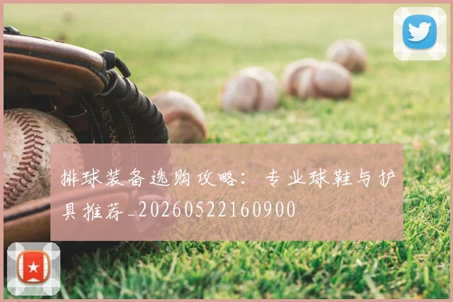 排球装备选购攻略:专业球鞋与护具推荐_20260522160900