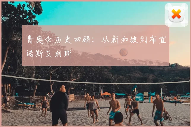 青奥会历史回顾:从新加坡到布宜诺斯艾利斯