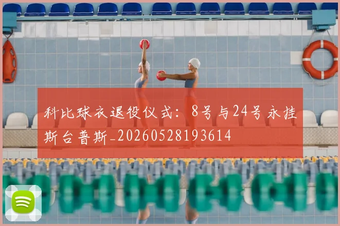 科比球衣退役仪式:8号与24号永挂斯台普斯_20260528193614