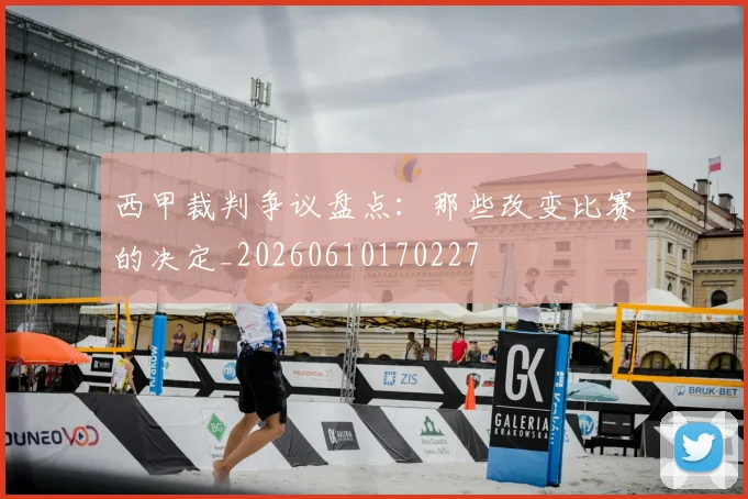 西甲裁判争议盘点:那些改变比赛的决定_20260610170227