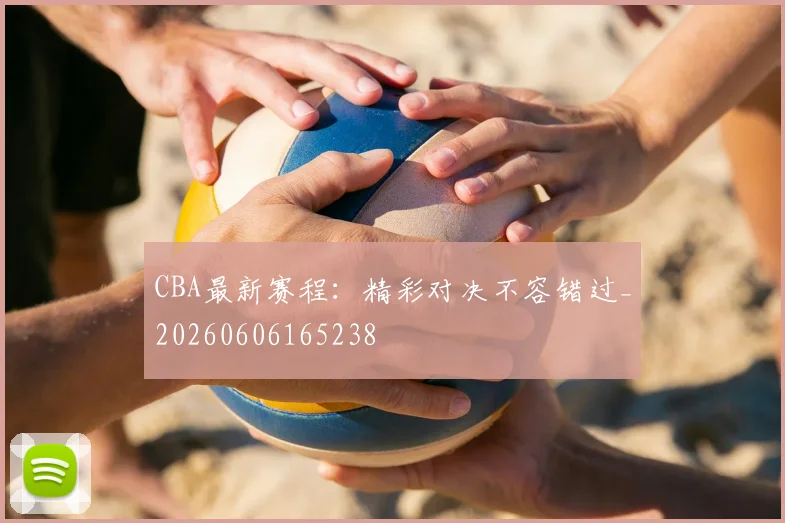 CBA最新赛程:精彩对决不容错过_20260606165238