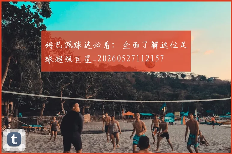 姆巴佩球迷必看：全面了解这位足球超级巨星_20260527112157